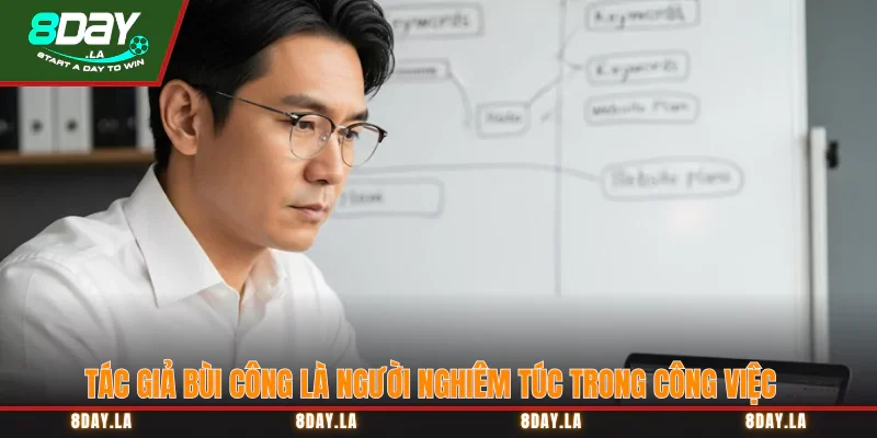 Tác giả Bùi Công là người nghiêm túc trong công việc Tác giả Bùi Công là người nghiêm túc trong công việc